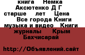  книга   “Немка“ Аксютенко Д.Г.  старше 18 лет. › Цена ­ 100 - Все города Книги, музыка и видео » Книги, журналы   . Крым,Бахчисарай